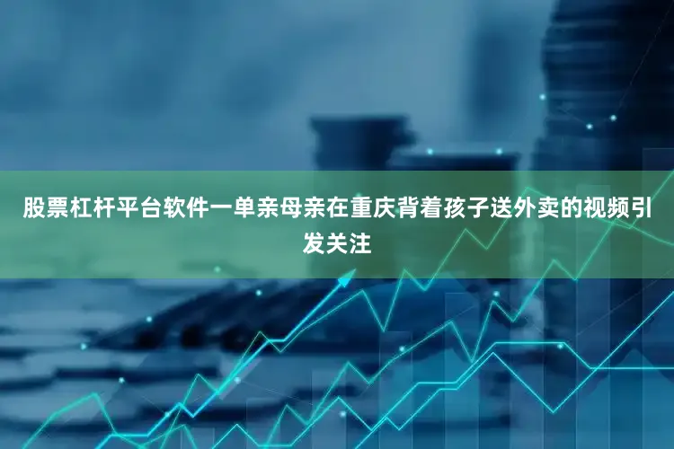 股票杠杆平台软件一单亲母亲在重庆背着孩子送外卖的视频引发关注
