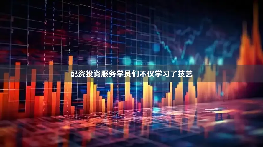 配资投资服务学员们不仅学习了技艺