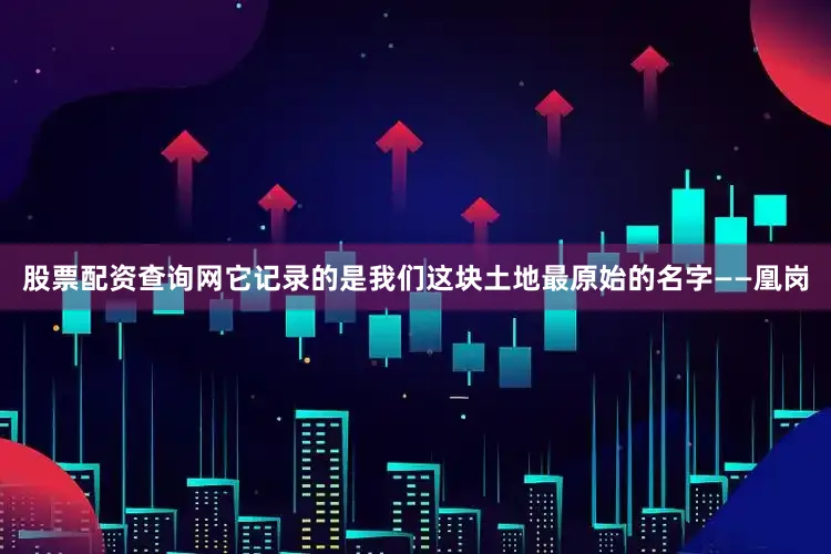 股票配资查询网它记录的是我们这块土地最原始的名字——凰岗
