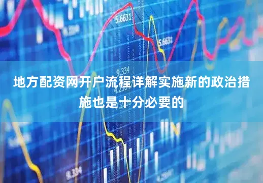 地方配资网开户流程详解实施新的政治措施也是十分必要的