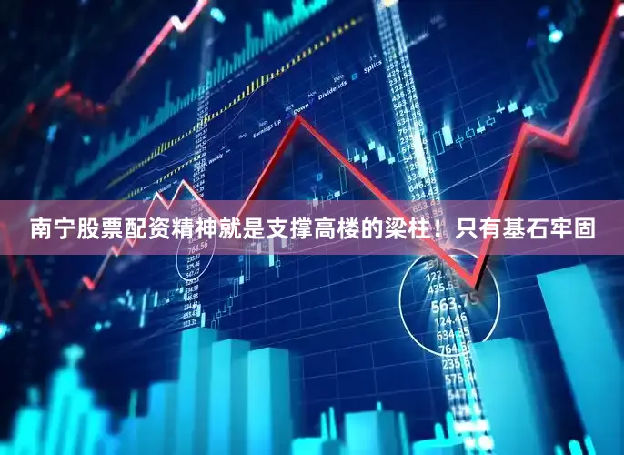 南宁股票配资精神就是支撑高楼的梁柱！只有基石牢固