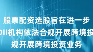 股票配资选股旨在进一步支持QDII机构依法合规开展跨境投资业务