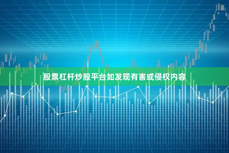 股票杠杆炒股平台如发现有害或侵权内容