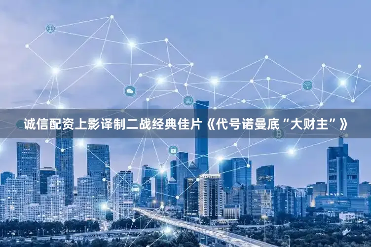 诚信配资上影译制二战经典佳片《代号诺曼底“大财主”》