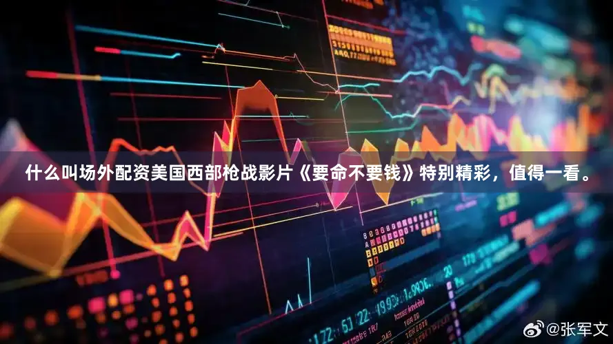 什么叫场外配资美国西部枪战影片《要命不要钱》特别精彩，值得一看。
