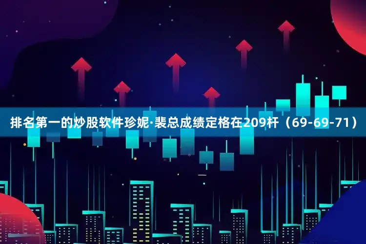 排名第一的炒股软件珍妮·裴总成绩定格在209杆（69-69-71）