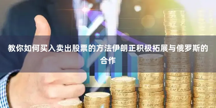 教你如何买入卖出股票的方法伊朗正积极拓展与俄罗斯的合作