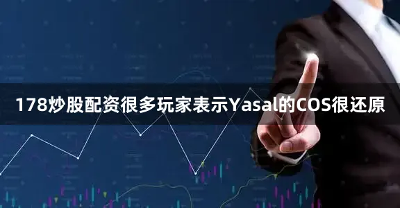 178炒股配资很多玩家表示Yasal的COS很还原