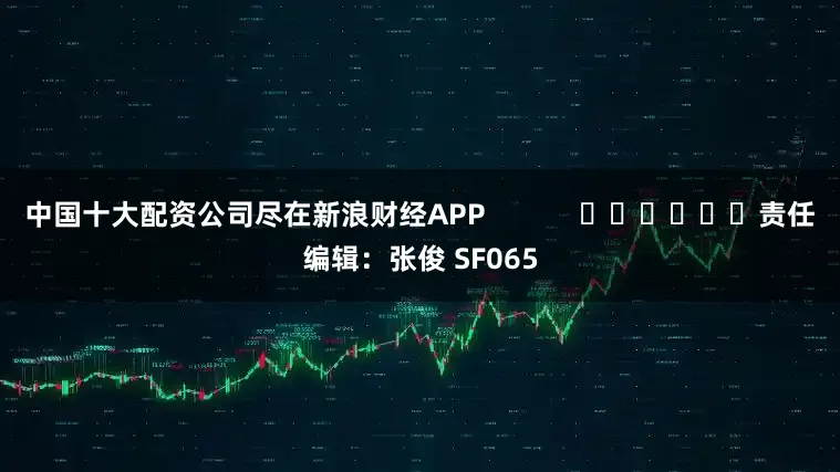 中国十大配资公司尽在新浪财经APP            						责任编辑：张俊 SF065