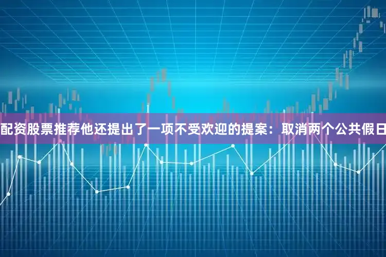 配资股票推荐他还提出了一项不受欢迎的提案：取消两个公共假日