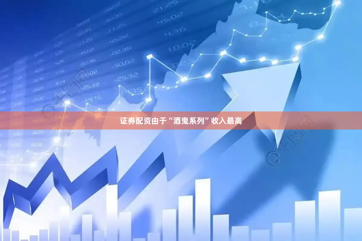 证券配资　　由于“酒鬼系列”收入最高