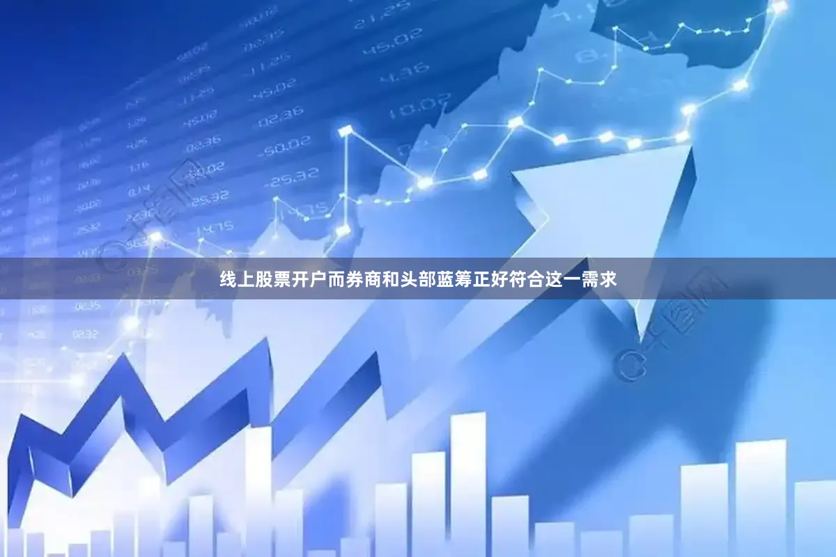 线上股票开户而券商和头部蓝筹正好符合这一需求