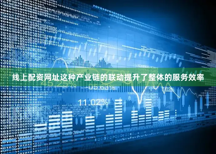 线上配资网址这种产业链的联动提升了整体的服务效率