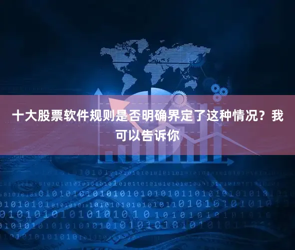 十大股票软件规则是否明确界定了这种情况？我可以告诉你